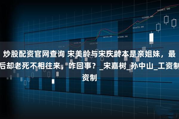 炒股配资官网查询 宋美龄与宋庆龄本是亲姐妹，最后却老死不相往来，咋回事？_宋嘉树_孙中山_工资制