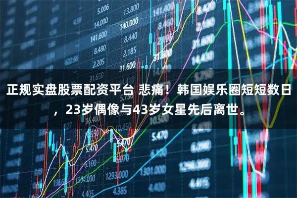 正规实盘股票配资平台 悲痛！韩国娱乐圈短短数日，23岁偶像与43岁女星先后离世。