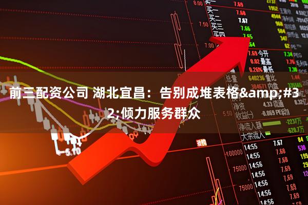 前三配资公司 湖北宜昌：告别成堆表格 倾力服务群众