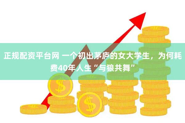 正规配资平台网 一个初出茅庐的女大学生，为何耗费40年人生“与狼共舞”