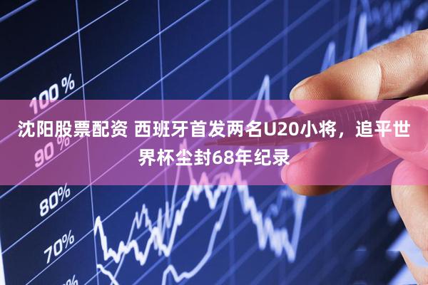 沈阳股票配资 西班牙首发两名U20小将，追平世界杯尘封68年纪录